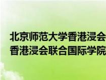 北京師范大學(xué)香港浸會聯(lián)合國際學(xué)院怎么樣(北京師范大學(xué)香港浸會聯(lián)合國際學(xué)院) 北京師范大學(xué)香港浸會聯(lián)合國際學(xué)院怎么樣(北京師范大學(xué)香港浸會聯(lián)合國際學(xué)院)
