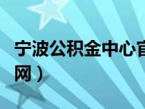 寧波公積金中心官網(wǎng)電話（寧波公積金中心官網(wǎng)）