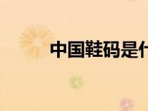 中國(guó)鞋碼是什么字母（中國(guó)鞋碼）