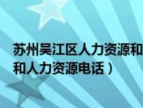 蘇州吳江區(qū)人力資源和社會保障局電話號碼（吳江社會保障和人力資源電話）