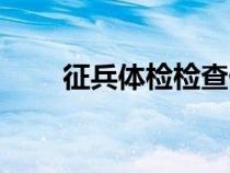 征兵體檢檢查什么（體檢檢查什么）