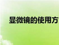 顯微鏡的使用方法教程（顯微鏡的使用）