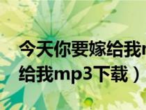 今天你要嫁給我mp3 百度網(wǎng)盤（今天你要嫁給我mp3下載）