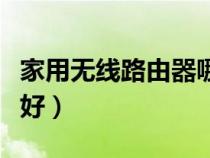 家用無(wú)線路由器哪個(gè)牌子好（路由器哪個(gè)牌子好）