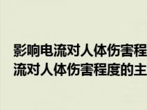 影響電流對(duì)人體傷害程度的主要因素是什么和什么（影響電流對(duì)人體傷害程度的主要因素是什么）