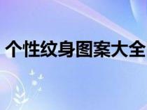 個性紋身圖案大全圖片男（個性紋身小圖案）