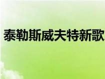 泰勒斯威夫特新歌樂(lè)譜（泰勒斯威夫特新歌）