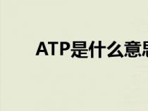 ATP是什么意思醫(yī)學(xué)上(atp是什么) ATP是什么意思醫(yī)學(xué)上(atp是什么)