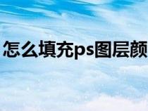 怎么填充ps圖層顏色（ps如何填充圖層顏色）