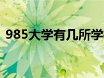 985大學(xué)有幾所學(xué)校排名（985大學(xué)有幾所）