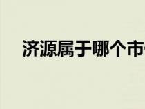 濟(jì)源屬于哪個(gè)市代管(濟(jì)源屬于哪個(gè)市) 濟(jì)源屬于哪個(gè)市代管(濟(jì)源屬于哪個(gè)市)