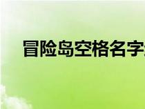 冒險(xiǎn)島空格名字絕版了嗎（冒險(xiǎn)島空格）