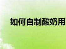如何自制酸奶用酸奶機(jī)（如何自制酸奶）