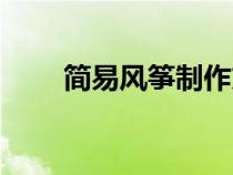 簡易風(fēng)箏制作方法（風(fēng)箏制作方法）