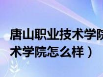唐山職業(yè)技術(shù)學(xué)院怎么樣好不好(唐山職業(yè)技術(shù)學(xué)院怎么樣) 唐山職業(yè)技術(shù)學(xué)院怎么樣好不好(唐山職業(yè)技術(shù)學(xué)院怎么樣)