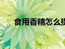 食用香精怎么提煉出來的（食用香精）