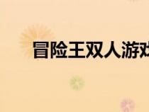 冒險(xiǎn)王雙人游戲(冒險(xiǎn)王雙人變態(tài)版) 冒險(xiǎn)王雙人游戲(冒險(xiǎn)王雙人變態(tài)版)