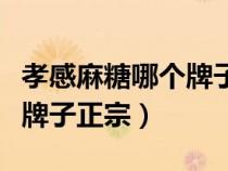 孝感麻糖哪個牌子正宗多少錢（孝感麻糖哪個牌子正宗）