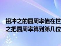 祖沖之的圓周率值在世界上保持了多少年的最好記錄（祖沖之把圓周率算到第幾位）