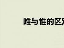 唯與惟的區(qū)別?(唯與惟的區(qū)別) 唯與惟的區(qū)別?(唯與惟的區(qū)別)