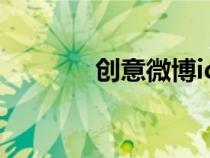 創(chuàng)意微博id(創(chuàng)意微博平臺) 創(chuàng)意微博id(創(chuàng)意微博平臺)
