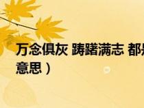 萬念俱灰 躊躇滿志 都是悲?。ㄜP躇滿志和萬念俱灰是什么意思）