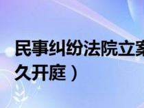 民事糾紛法院立案后多久開庭（法院立案后多久開庭）