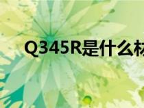 Q345R是什么材料（q345是什么材料）