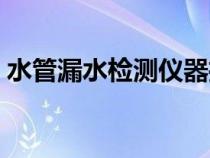 水管漏水檢測儀器推薦（水管漏水檢測儀器）
