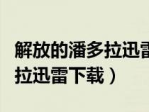 解放的潘多拉迅雷下載迅雷下載（解放的潘多拉迅雷下載）