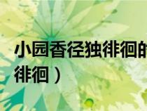 小園香徑獨(dú)徘徊的前兩句是什么（小園香徑獨(dú)徘徊）