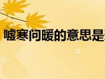 噓寒問暖的意思是褒義詞（噓寒問暖的意思）