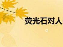 熒光石對人體有害嗎（熒光石）