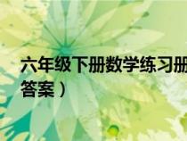六年級(jí)下冊(cè)數(shù)學(xué)練習(xí)冊(cè)答案人教版(6年級(jí)下冊(cè)數(shù)學(xué)練習(xí)冊(cè)答案) 六年級(jí)下冊(cè)數(shù)學(xué)練習(xí)冊(cè)答案人教版(6年級(jí)下冊(cè)數(shù)學(xué)練習(xí)冊(cè)答案)