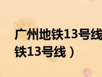 廣州地鐵13號(hào)線二期什么時(shí)候完工(廣州地鐵13號(hào)線) 廣州地鐵13號(hào)線二期什么時(shí)候完工(廣州地鐵13號(hào)線)