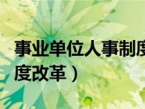 事業(yè)單位人事制度改革趨勢（事業(yè)單位人事制度改革）