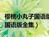 櫻桃小丸子國(guó)語(yǔ)版全集百度網(wǎng)盤(櫻桃小丸子國(guó)語(yǔ)版全集) 櫻桃小丸子國(guó)語(yǔ)版全集百度網(wǎng)盤(櫻桃小丸子國(guó)語(yǔ)版全集)