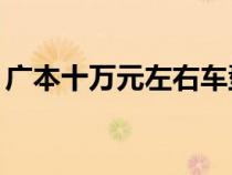 廣本十萬元左右車型（廣本汽車10萬元左右）
