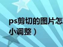 ps剪切的圖片怎么調(diào)整大?。╬s剪切圖片大小調(diào)整）
