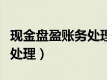 現(xiàn)金盤盈賬務處理對應的科目（現(xiàn)金盤盈賬務處理）