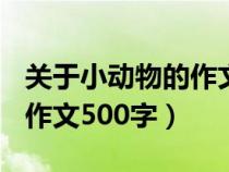 關(guān)于小動物的作文500字以上（關(guān)于小動物的作文500字）
