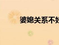婆媳關(guān)系不好的八字（婆媳關(guān)系）