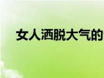 女人灑脫大氣的句子（灑脫是什么意思）
