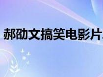 郝劭文搞笑電影片段（郝劭文全部搞笑電影）