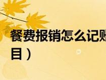 餐費報銷怎么記賬（餐費報銷計入什么會計科目）