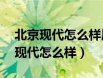北京現(xiàn)代怎么樣質(zhì)量怎么樣2011x35(北京現(xiàn)代怎么樣) 北京現(xiàn)代怎么樣質(zhì)量怎么樣2011x35(北京現(xiàn)代怎么樣)