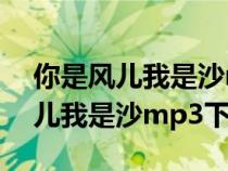 你是風(fēng)兒我是沙mp3下載百度網(wǎng)盤(你是風(fēng)兒我是沙mp3下載) 你是風(fēng)兒我是沙mp3下載百度網(wǎng)盤(你是風(fēng)兒我是沙mp3下載)