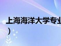 上海海洋大學專業(yè)有哪些（上海海洋大學專業(yè)）