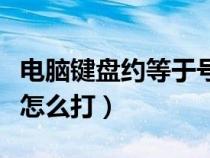 電腦鍵盤約等于號怎么打（約等于號在鍵盤上怎么打）