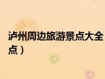 瀘州周邊旅游景點(diǎn)大全 自駕車旅游一日游（瀘州周邊旅游景點(diǎn)）